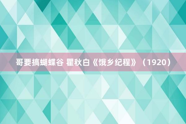 哥要搞蝴蝶谷 瞿秋白《饿乡纪程》（1920）